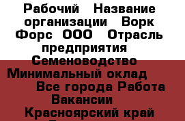 Рабочий › Название организации ­ Ворк Форс, ООО › Отрасль предприятия ­ Семеноводство › Минимальный оклад ­ 30 000 - Все города Работа » Вакансии   . Красноярский край,Бородино г.